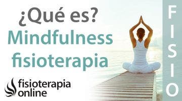 ¿Qué es el Mindfulness y cómo nos puede ayudar en la fisioterapia?